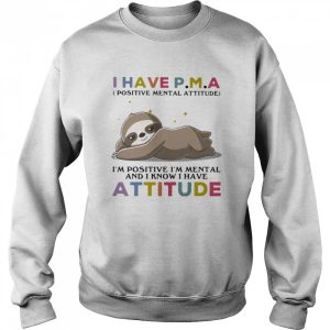 I Have Positive Mental Attitude I Am Positve I Am Metal And I Know I Have Attitude Sloth Shirt
