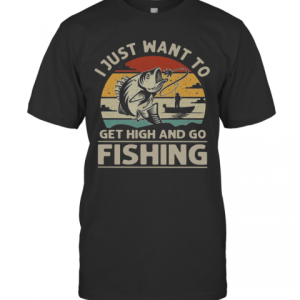 I Just Want To Get High And Go Fishing Vintage T-Shirt