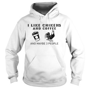 I Like Chikens And Coffee And Maybe 3 People shirt
