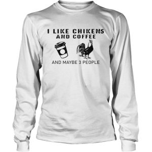 I Like Chikens And Coffee And Maybe 3 People shirt