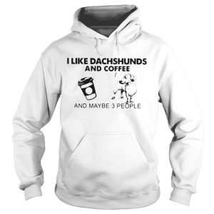 I Like Dachshunds And Coffee And Maybe 3 People shirt