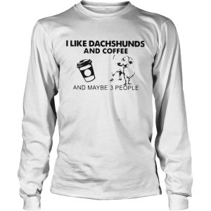 I Like Dachshunds And Coffee And Maybe 3 People shirt