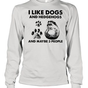 I Like Dogs And Hedgehogs And Maybe 3 People shirt