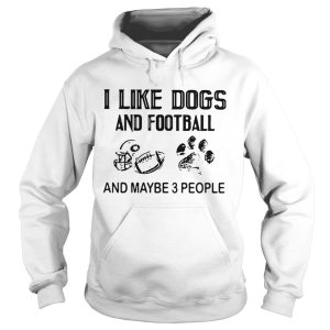 I Like Football And Maybe 3 People Quote shirt