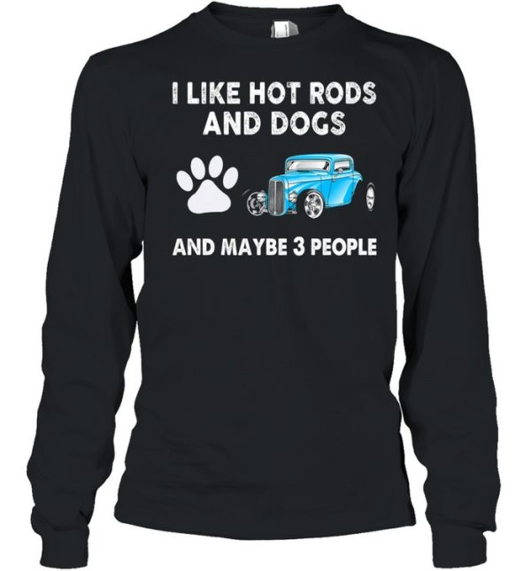 I Like Hot Rods And Dogs And Maybe 3 People shirt