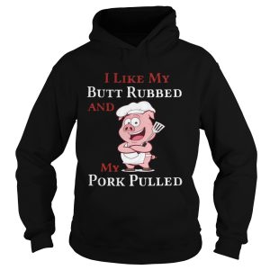 I Like My Butt Rebbed And My Pork Pulled shirt