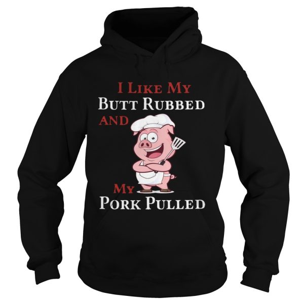 I Like My Butt Rebbed And My Pork Pulled shirt