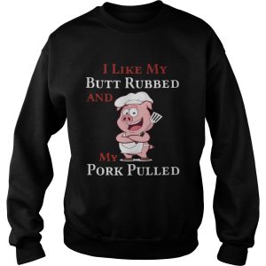 I Like My Butt Rebbed And My Pork Pulled shirt 2