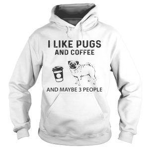 I Like Pugs And Coffee And Maybe 3 People shirt