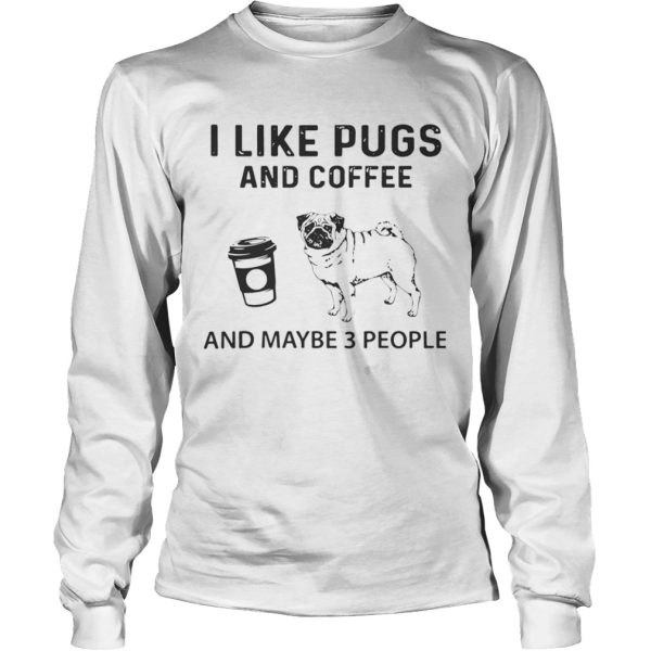 I Like Pugs And Coffee And Maybe 3 People shirt