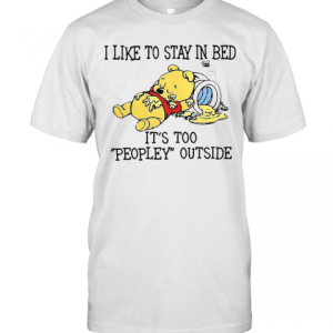 I Like To Stay In Bed It’S Too Peopley Outside Pooh Bear T-Shirt