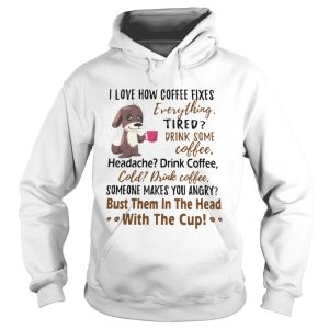 I Love How Coffee Fixes Everything Tired Drink Some Coffee Headache Drink Coffee shirt