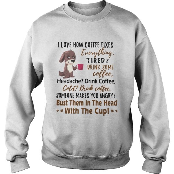 I Love How Coffee Fixes Everything Tired Drink Some Coffee Headache Drink Coffee shirt