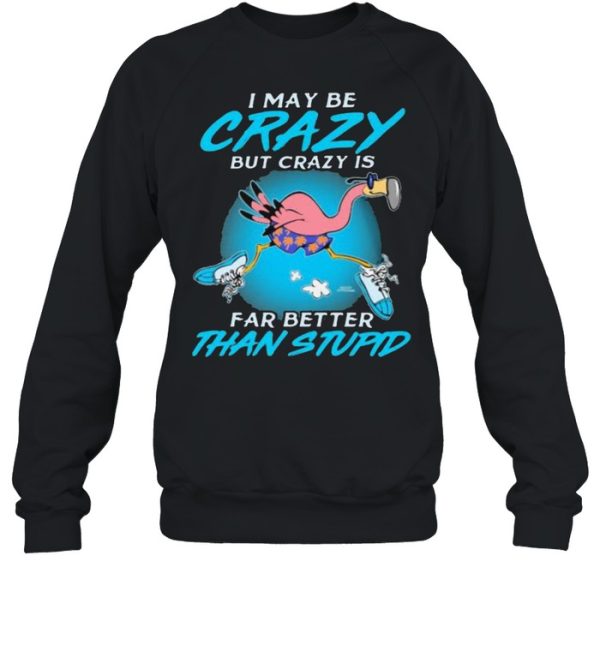 I May Be Crazy But Crazy IS Far Better Than Stupid Flamingo Shirt