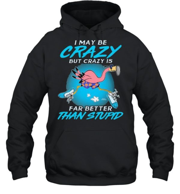 I May Be Crazy But Crazy IS Far Better Than Stupid Flamingo Shirt