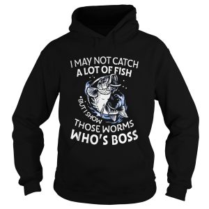 I May Not Catch A Lot Of Fish But I Show Those Worms Whos Boss shirt 1