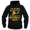 I May Not Know Karate But I Know How To Use A Baseball Bat shirt