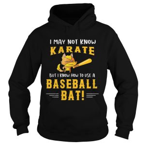 I May Not Know Karate But I Know How To Use A Baseball Bat shirt