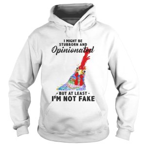 I Might Be Stubborn And Opinionated But At Least Im Not Fake Rooster Version shirt
