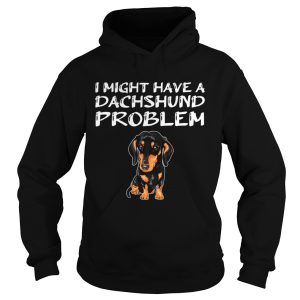 I Might Have A Dachshund Problem shirt