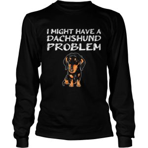 I Might Have A Dachshund Problem shirt 2