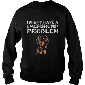 I Might Have A Dachshund Problem shirt 3