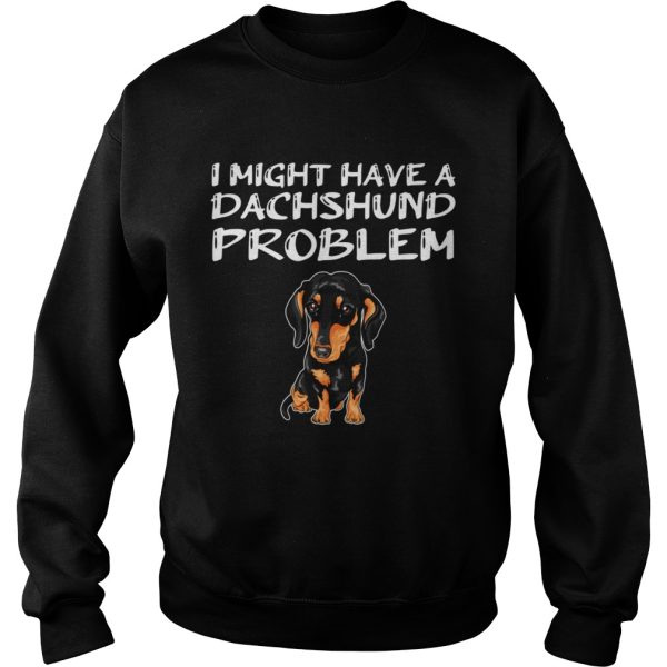 I Might Have A Dachshund Problem shirt