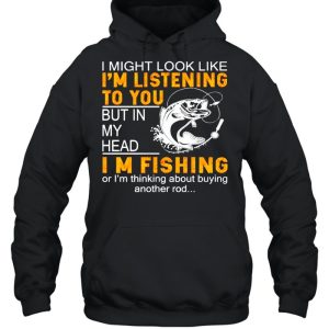 I Might Look Like Im Listening To You But In My Head Im Fishing shirt 3