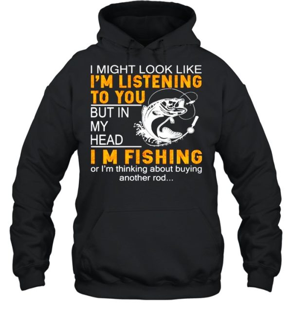 I Might Look Like Im Listening To You But In My Head Im Fishing shirt