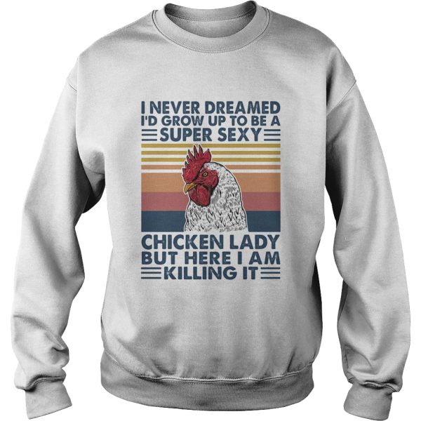 I Never Dreamed Id Grow Up To Be A Super Sexy Chicken Lady But Here I Am Killing Itshirt