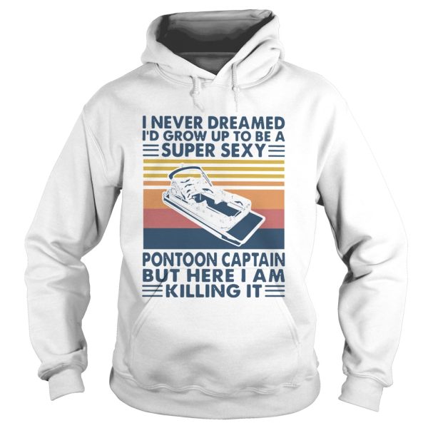 I Never Dreamed Id Grow Up To Be A Super Sexy Pontoon Captain But Here I Am Killing It shirt