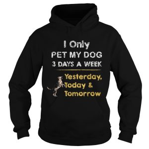 I Only Pet My Dog 3 Days A Week Yesterday Today And Tomorrow shirt 1