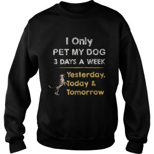 I Only Pet My Dog 3 Days A Week Yesterday Today And Tomorrow shirt