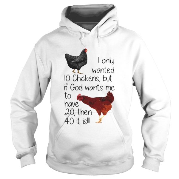 I Only Wanted 10 Chickens But If God Wants Me To Have 20 Then 40 It Is shirt