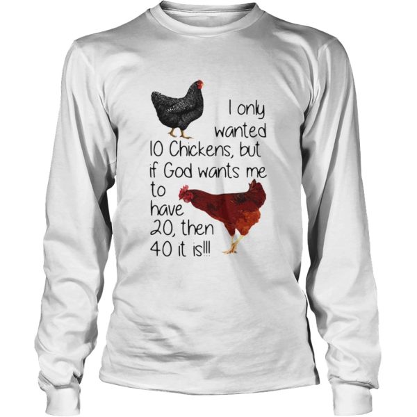 I Only Wanted 10 Chickens But If God Wants Me To Have 20 Then 40 It Is shirt