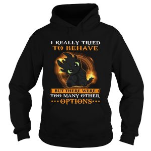 I Really Tried To Behave But There Were Too Many Other Options Toothless Dragon shirt