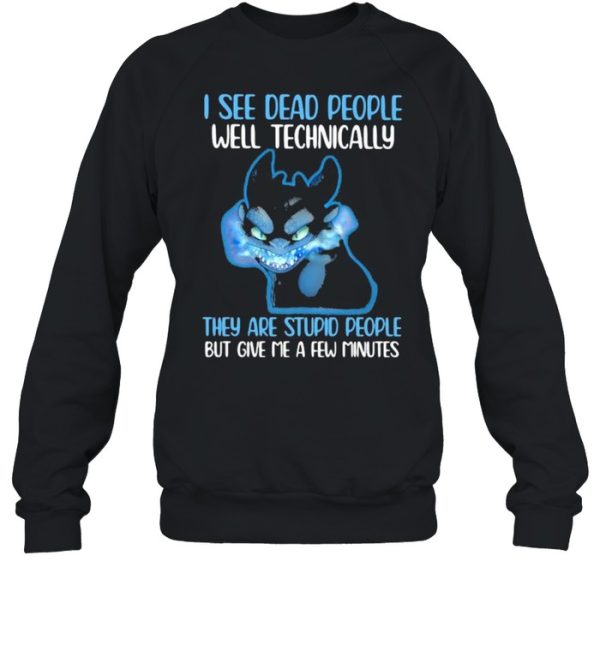 I See Dead People Well Technically They Are Stupid People But Give Me A Few Minutes Toothless Shirt