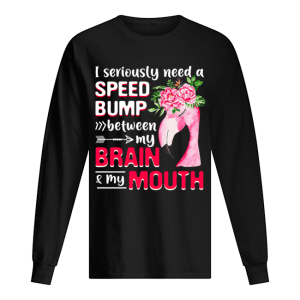 I Seriously Need A Speed Bump Between Brain And Mouth T-Shirt