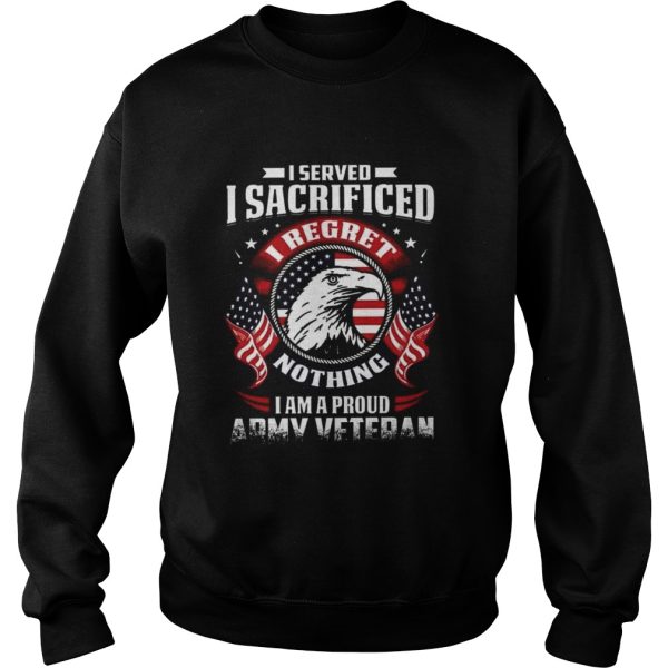 I Served I Sacrificed Nothing I Am A Proud Army Veteran shirt