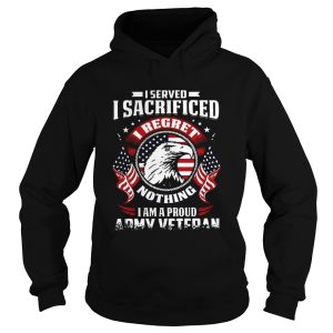 I Served Sacrificed I Regret Nothing I Am Pround Army Veteran shirt 1