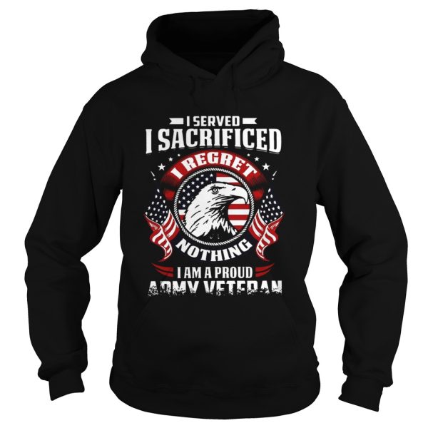 I Served Sacrificed I Regret Nothing I Am Pround Army Veteran shirt