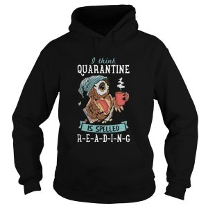 I Think Quarantine Is Spelled Reading shirt 1