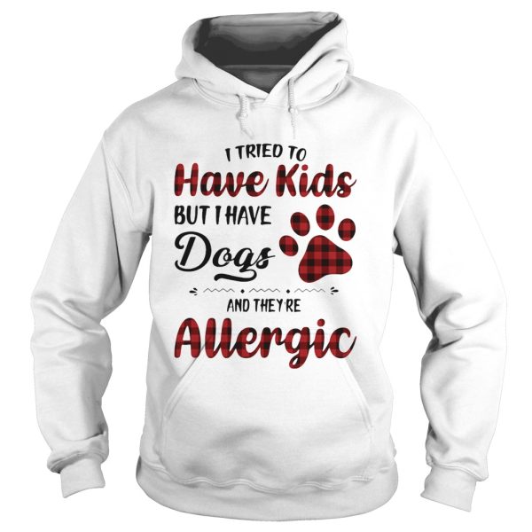 I Tried To Have Kids But I Have Dogs And Theyre Allergic shirt