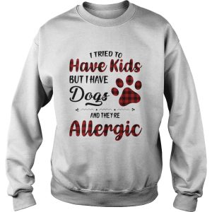 I Tried To Have Kids But I Have Dogs And Theyre Allergic shirt