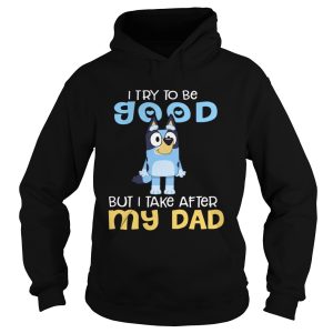 I Try To Be Good But I Take After My Dad Bluey Heeler shirt 1