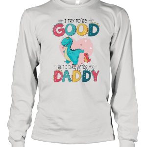 I Try To Be Good But I Take After My Daddy shirt
