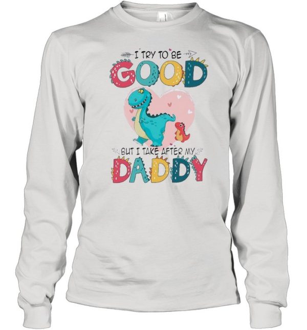 I Try To Be Good But I Take After My Daddy shirt