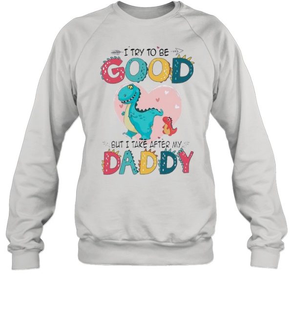 I Try To Be Good But I Take After My Daddy shirt