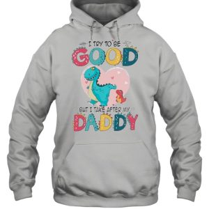 I Try To Be Good But I Take After My Daddy shirt 3