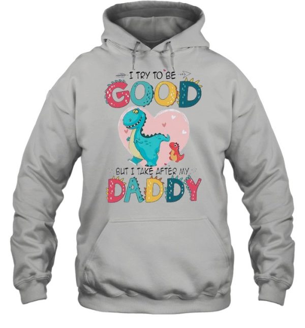 I Try To Be Good But I Take After My Daddy shirt